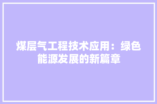 煤层气工程技术应用：绿色能源发展的新篇章