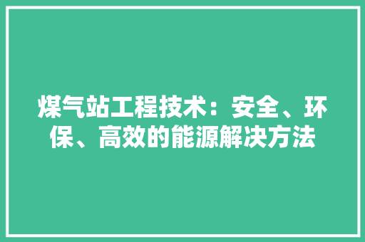 煤气站工程技术：安全、环保、高效的能源解决方法 室内设计