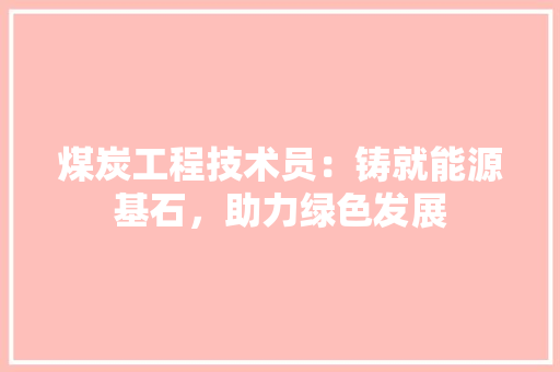 煤炭工程技术员：铸就能源基石，助力绿色发展