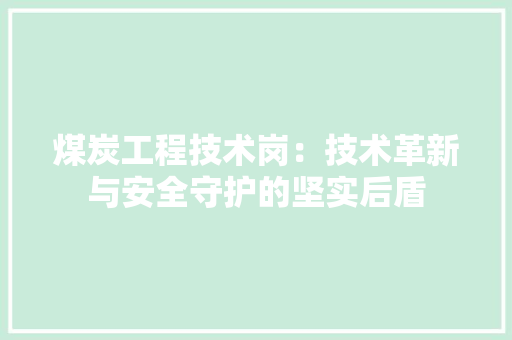 煤炭工程技术岗：技术革新与安全守护的坚实后盾
