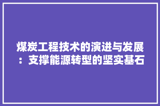 煤炭工程技术的演进与发展：支撑能源转型的坚实基石 室内设计