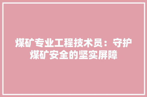 煤矿专业工程技术员：守护煤矿安全的坚实屏障 室内设计