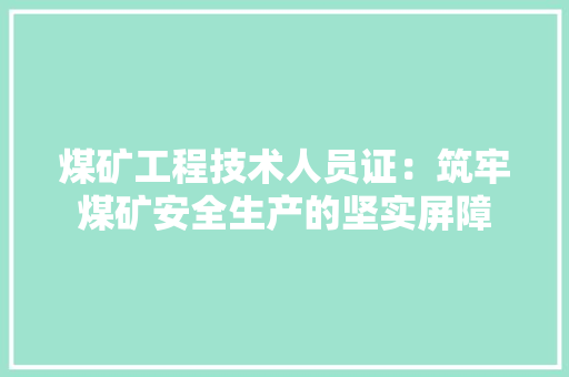 煤矿工程技术人员证：筑牢煤矿安全生产的坚实屏障 室内设计