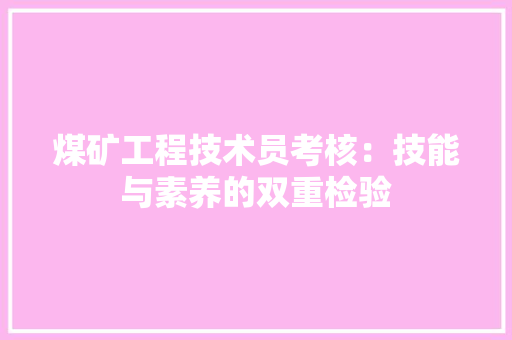 煤矿工程技术员考核：技能与素养的双重检验