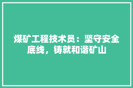 煤矿工程技术员：坚守安全底线，铸就和谐矿山 室内设计