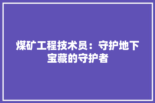 煤矿工程技术员：守护地下宝藏的守护者 室内设计