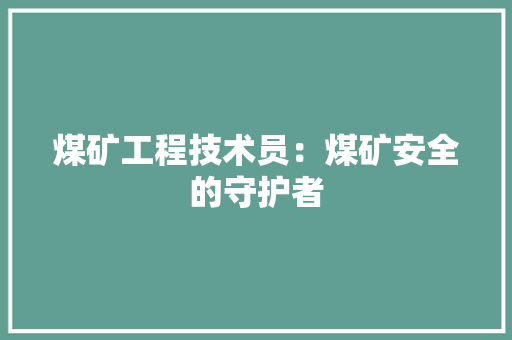 煤矿工程技术员：煤矿安全的守护者 室内设计