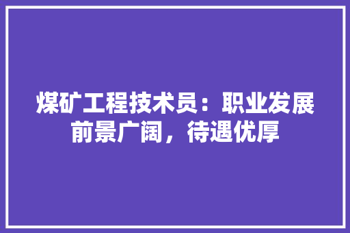 煤矿工程技术员：职业发展前景广阔，待遇优厚 室内设计