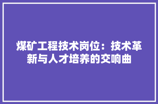 煤矿工程技术岗位：技术革新与人才培养的交响曲