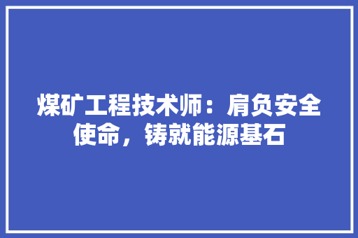煤矿工程技术师：肩负安全使命，铸就能源基石