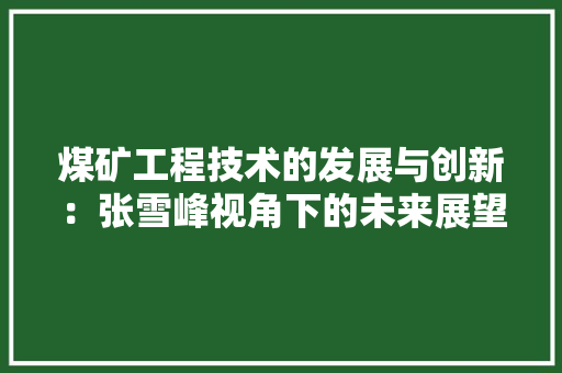 煤矿工程技术的发展与创新：张雪峰视角下的未来展望