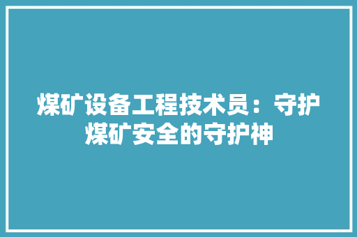 煤矿设备工程技术员：守护煤矿安全的守护神