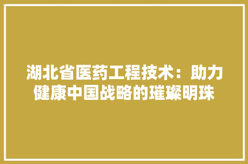 湖北省医药工程技术：助力健康中国战略的璀璨明珠 室内设计
