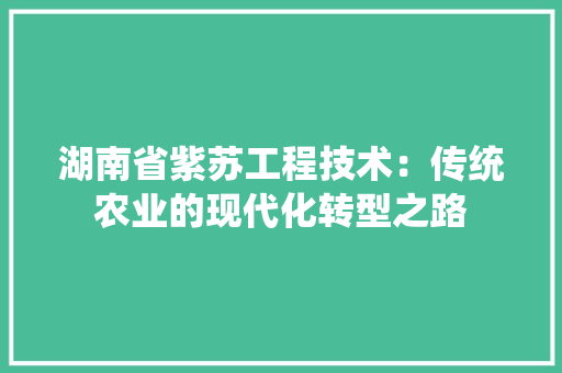 湖南省紫苏工程技术：传统农业的现代化转型之路 室内设计