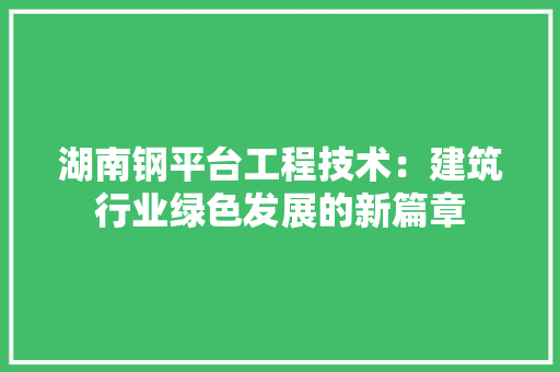 湖南钢平台工程技术：建筑行业绿色发展的新篇章