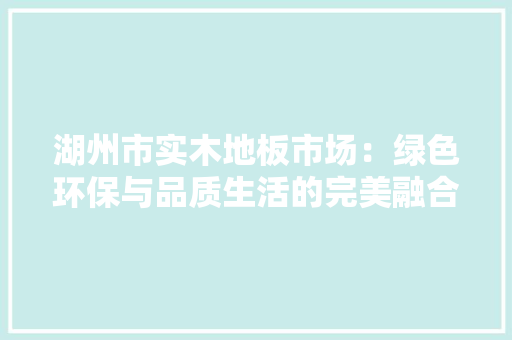 湖州市实木地板市场：绿色环保与品质生活的完美融合 室内设计