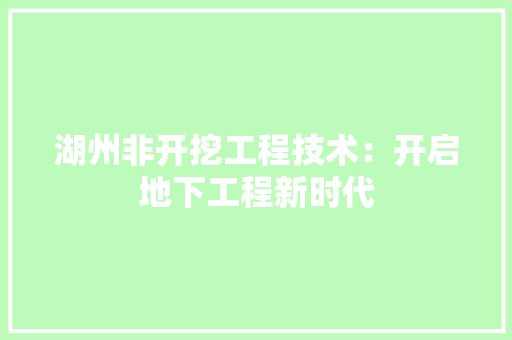湖州非开挖工程技术：开启地下工程新时代
