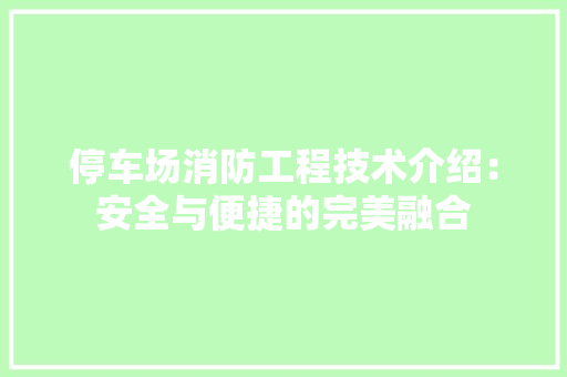 停车场消防工程技术介绍：安全与便捷的完美融合 家居装修