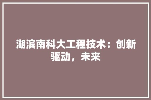 湖滨南科大工程技术：创新驱动，未来 室内设计
