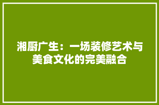 湘厨广生：一场装修艺术与美食文化的完美融合