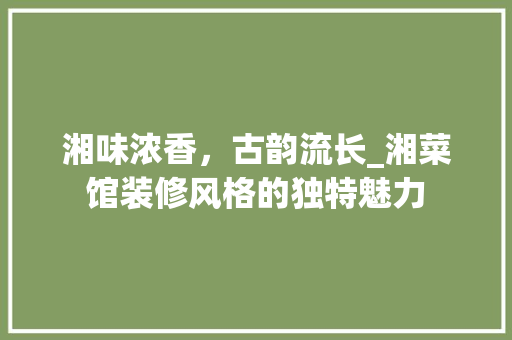 湘味浓香，古韵流长_湘菜馆装修风格的独特魅力 室内设计