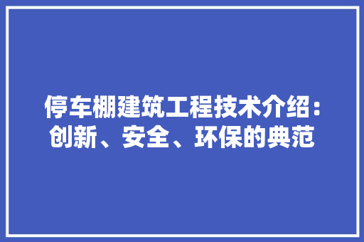 停车棚建筑工程技术介绍：创新、安全、环保的典范
