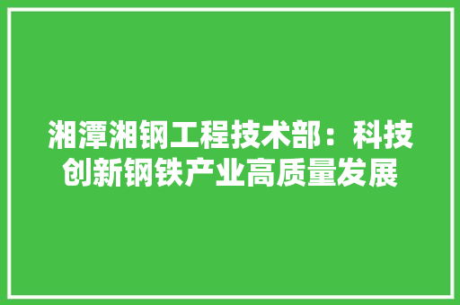 湘潭湘钢工程技术部：科技创新钢铁产业高质量发展 室内设计