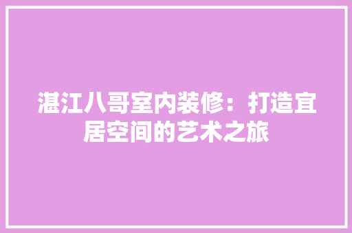 湛江八哥室内装修：打造宜居空间的艺术之旅 室内设计