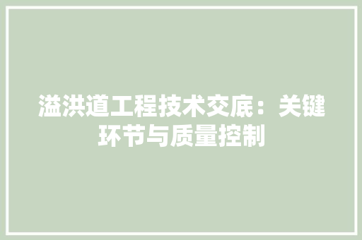 溢洪道工程技术交底：关键环节与质量控制 室内设计