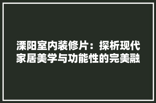 溧阳室内装修片：探析现代家居美学与功能性的完美融合 室内设计