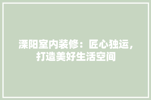溧阳室内装修：匠心独运，打造美好生活空间 室内设计