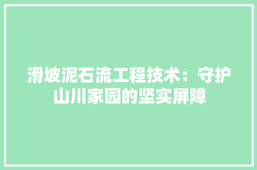 滑坡泥石流工程技术：守护山川家园的坚实屏障
