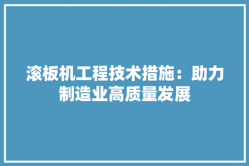 滚板机工程技术措施：助力制造业高质量发展