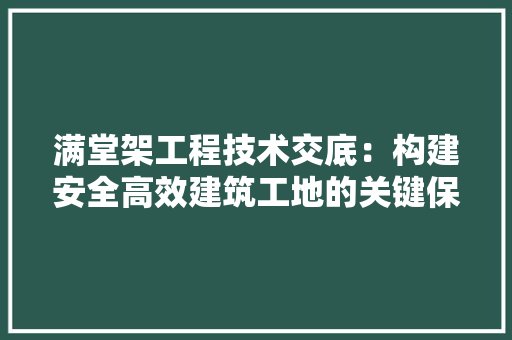满堂架工程技术交底：构建安全高效建筑工地的关键保障 室内设计