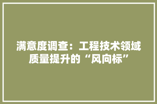 满意度调查：工程技术领域质量提升的“风向标” 室内设计