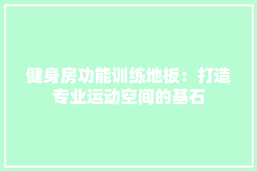 健身房功能训练地板：打造专业运动空间的基石