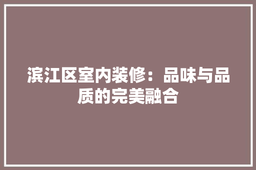 滨江区室内装修：品味与品质的完美融合 室内设计