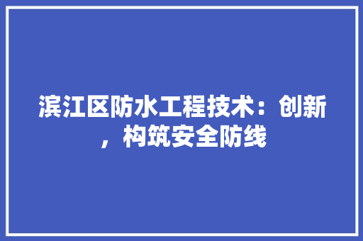 滨江区防水工程技术：创新，构筑安全防线 室内设计