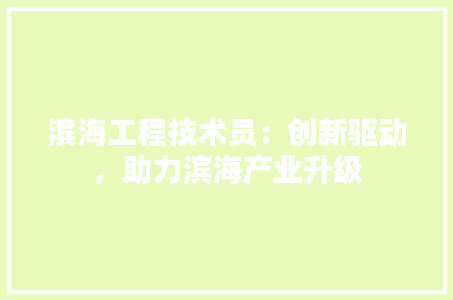 滨海工程技术员：创新驱动，助力滨海产业升级