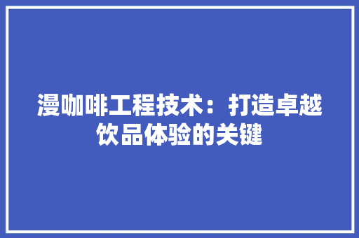 漫咖啡工程技术：打造卓越饮品体验的关键 室内设计