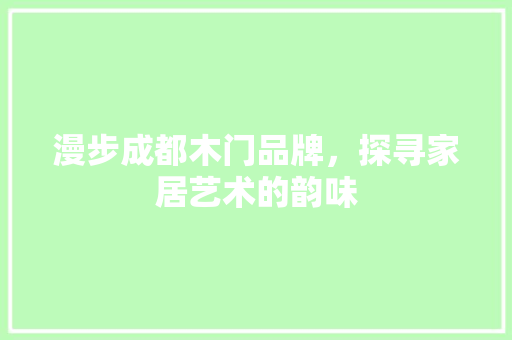 漫步成都木门品牌，探寻家居艺术的韵味 室内设计