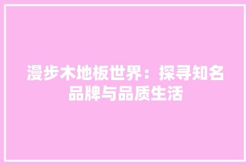 漫步木地板世界：探寻知名品牌与品质生活 室内设计