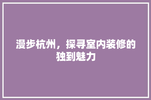 漫步杭州，探寻室内装修的独到魅力 室内设计