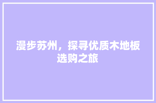 漫步苏州，探寻优质木地板选购之旅 室内设计