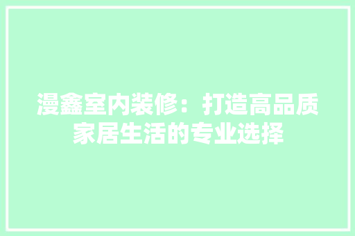 漫鑫室内装修：打造高品质家居生活的专业选择 室内设计