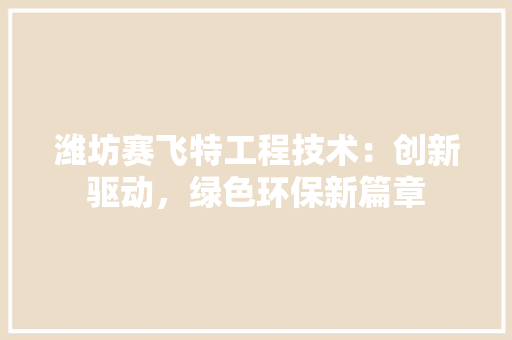 潍坊赛飞特工程技术：创新驱动，绿色环保新篇章