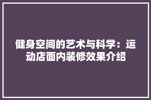 健身空间的艺术与科学：运动店面内装修效果介绍