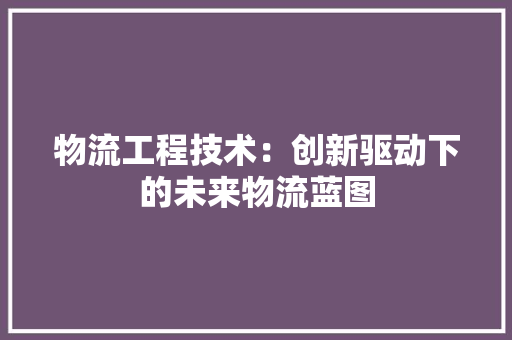 物流工程技术：创新驱动下的未来物流蓝图 室内设计