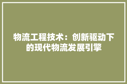 物流工程技术：创新驱动下的现代物流发展引擎 室内设计
