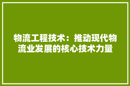 物流工程技术：推动现代物流业发展的核心技术力量 室内设计